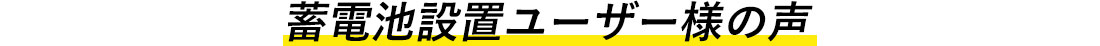 蓄電池設置ユーザー様の声